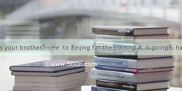 ----Where’s your brother?--He  to Beijing for the training.A. is goingB. has goneC. wil