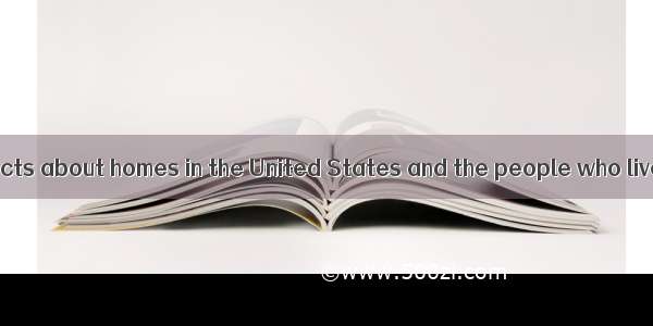 Here are some facts about homes in the United States and the people who live in them. In t