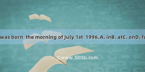 I was born  the morning of July 1st  1996.A. inB. atC. onD. for