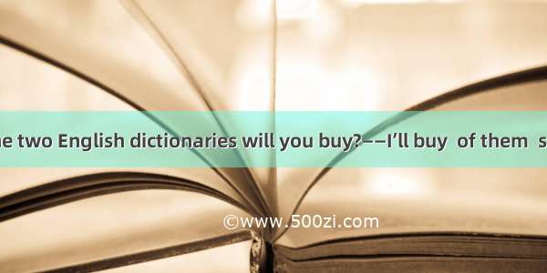 ——Which of the two English dictionaries will you buy?——I’ll buy  of them  so I can give on