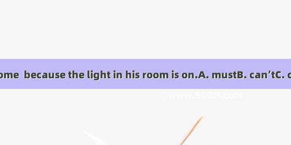 He  be at home  because the light in his room is on.A. mustB. can’tC. canD. might