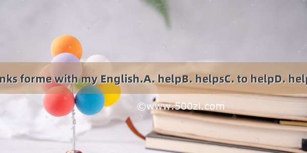 Thanks forme with my English.A. helpB. helpsC. to helpD. helping