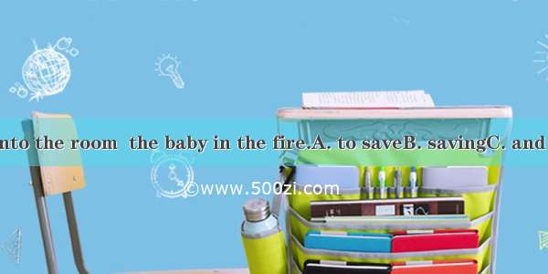 He rushed into the room  the baby in the fire.A. to saveB. savingC. and saveD. save