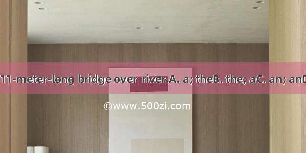 There is  11-meter-long bridge over  river.A. a; theB. the; aC. an; anD. an; the