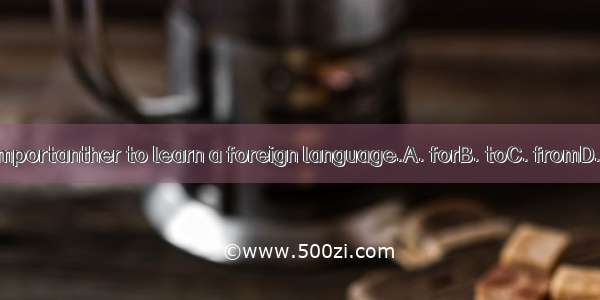 It’s importanther to learn a foreign language.A. forB. toC. fromD. with