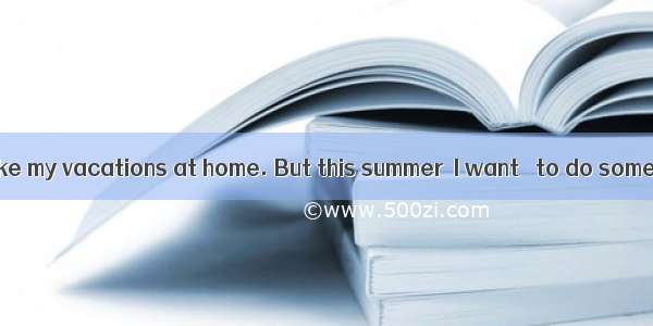 Amy: I like to take my vacations at home. But this summer  I want   to do something differ