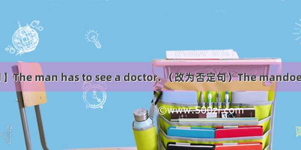 【小题1】The man has to see a doctor. （改为否定句）The mandoesn’t hav