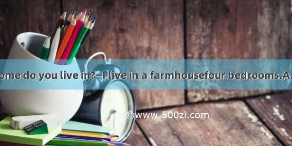 —What kind of home do you live in?—I live in a farmhousefour bedrooms.A.haveB.forC.with