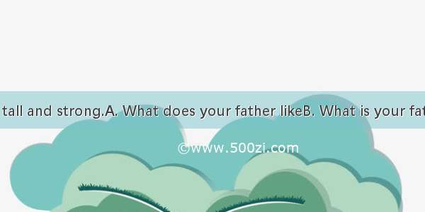 — ?  — He is tall and strong.A. What does your father likeB. What is your father likeC. Wh