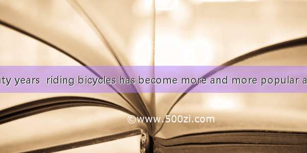 In the past twenty years  riding bicycles has become more and more popular among people of