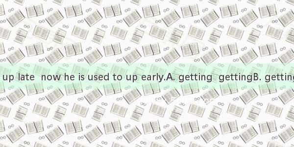 He used to  up late  now he is used to up early.A. getting  gettingB. getting  get C. get