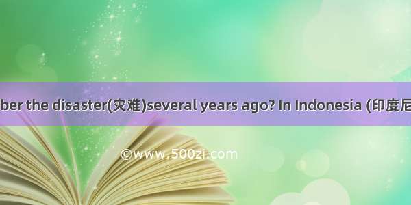 Do you still remember the disaster(灾难)several years ago? In Indonesia (印度尼西亚) thousands of