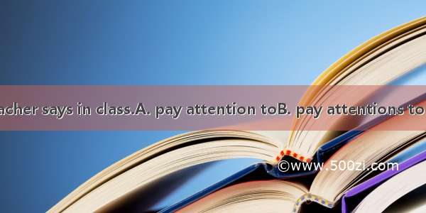 We must the teacher says in class.A. pay attention toB. pay attentions to C. pay attention