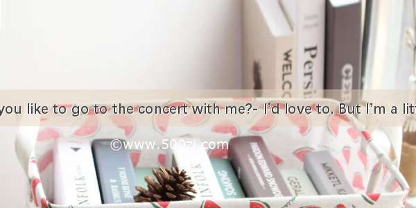 Would you like to go to the concert with me?- I’d love to. But I’m a little tired.