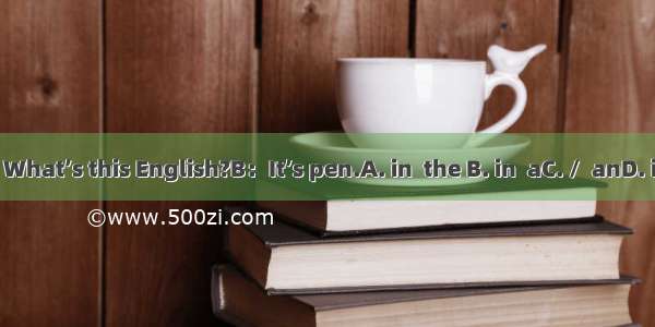 A：What’s this English?B：It’s pen.A. in  the B. in  aC. /  anD. in  /