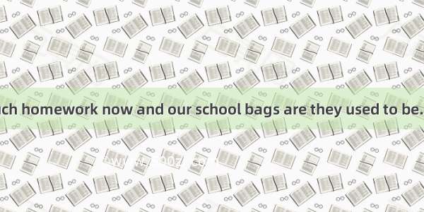 We don’t have much homework now and our school bags are they used to be.A. as heavy asB. n