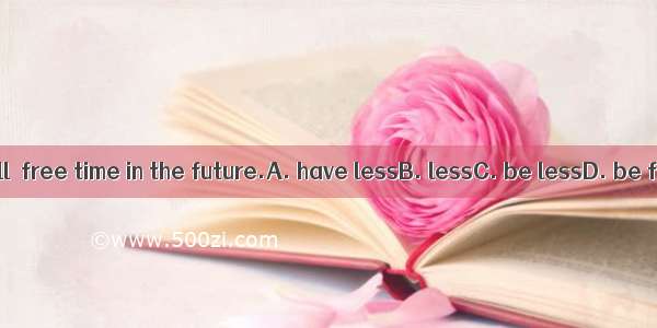 There will  free time in the future.A. have lessB. lessC. be lessD. be fewer