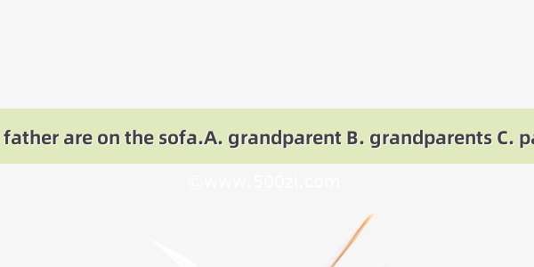 My mother and father are on the sofa.A. grandparent B. grandparents C. parents D. parent