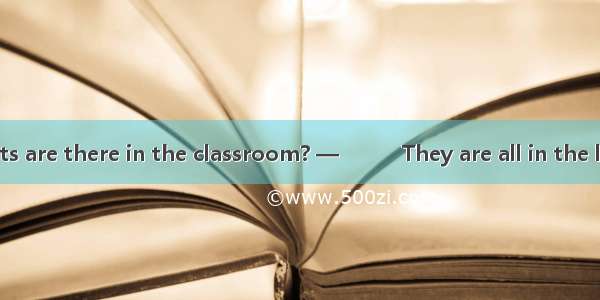 —How many students are there in the classroom? —　　　They are all in the lab．A. SomeB. None