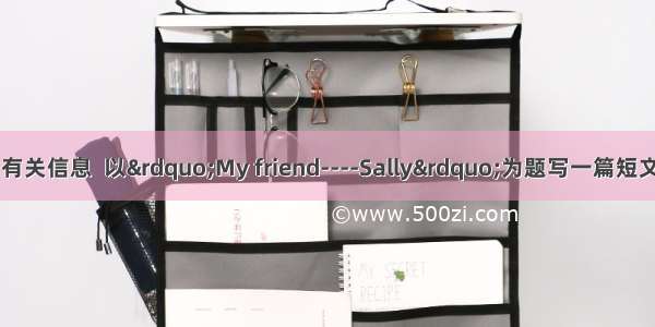 根据下表Sally的有关信息  以”My friend----Sally”为题写一篇短文（不少于60个单