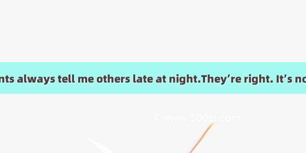 - My parents always tell me others late at night.They’re right. It’s not polite.A.