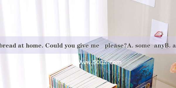 We don’t have  bread at home. Could you give me   please?A. some  anyB. any  some C. some