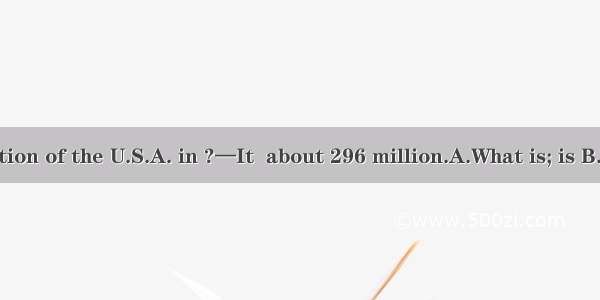 — the population of the U.S.A. in ?—It  about 296 million.A.What is; is B.What was; wa