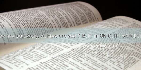 Hi  Cindy  how are you?­ A. How are you ？B. I’m OK.C. It’s OK.D. I’m Alice