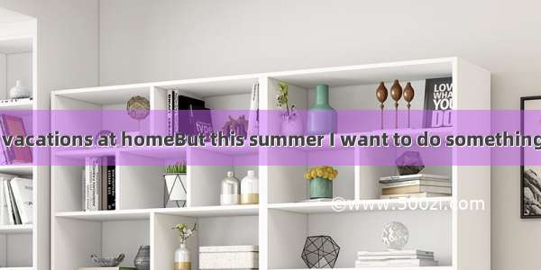 I always take my vacations at homeBut this summer I want to do something different．Im go