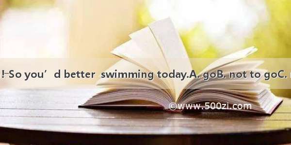 ―What a heavy rain!―So you’d better  swimming today.A. goB. not to goC. not goD. don’t go