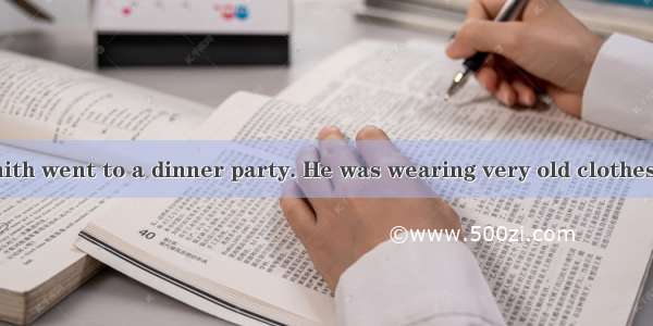 One day  Mr. Smith went to a dinner party. He was wearing very old clothes. He came into t