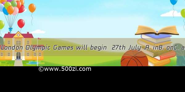 The 30th London Olympic Games will begin  27th July .A. inB. onC. atD. for