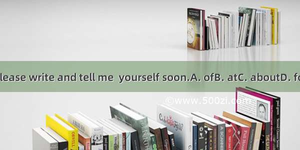 Please write and tell me  yourself soon.A. ofB. atC. aboutD. for