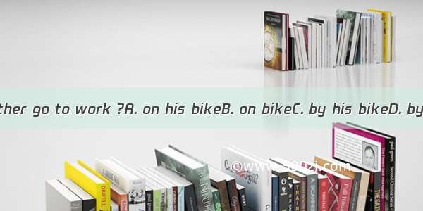 Does his father go to work ?A. on his bikeB. on bikeC. by his bikeD. by the bike