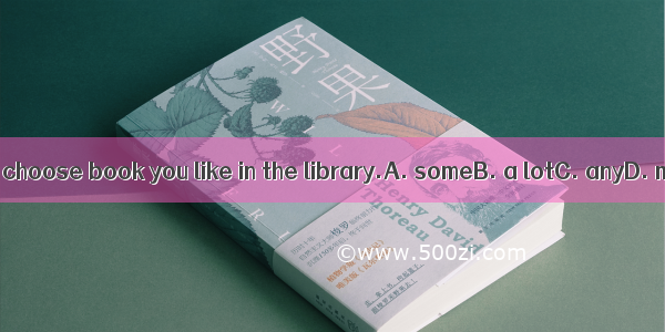 You can choose book you like in the library.A. someB. a lotC. anyD. many