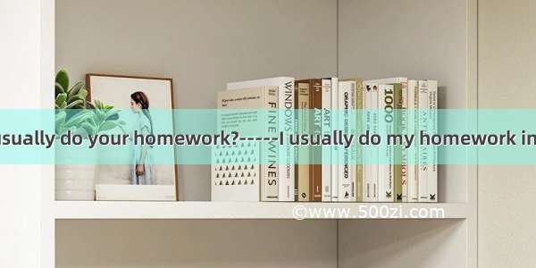 -----do you usually do your homework?-----I usually do my homework in the evening.