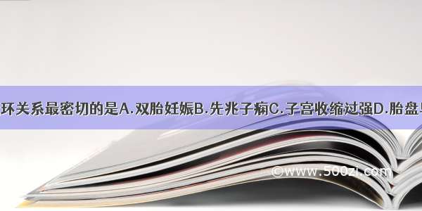 与病理性缩复环关系最密切的是A.双胎妊娠B.先兆子痫C.子宫收缩过强D.胎盘早剥E.嵌顿性