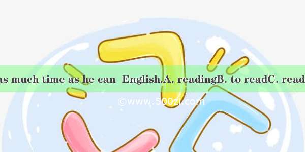 He spends as much time as he can  English.A. readingB. to readC. readD. will read