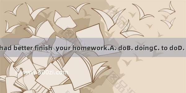 You had better finish  your homework.A. doB. doingC. to doD. done