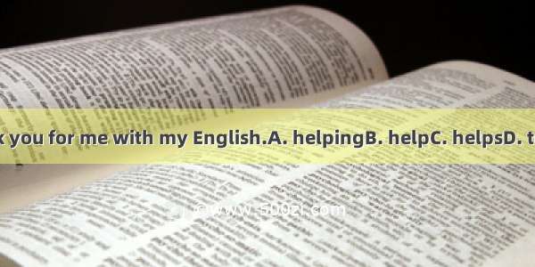 Thank you for me with my English.A. helpingB. helpC. helpsD. to help