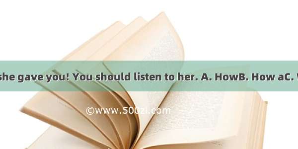 useful advice she gave you! You should listen to her. A. HowB. How aC. WhatD. What a