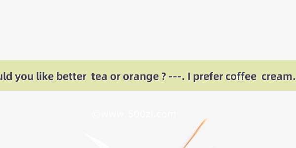 -Which would you like better  tea or orange ? ---. I prefer coffee  cream.A. Either  to