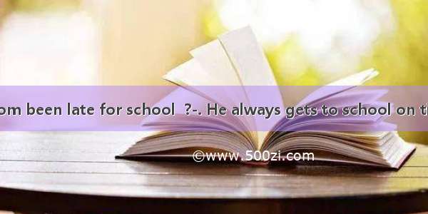 Jim’s seldom been late for school  ?-. He always gets to school on time. A. is he