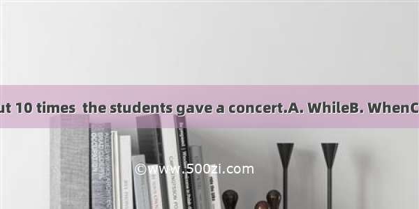 practicing about 10 times  the students gave a concert.A. WhileB. WhenC. BeforeD. After