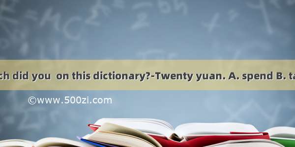 –How much did you  on this dictionary?-Twenty yuan. A. spend B. take C. cost