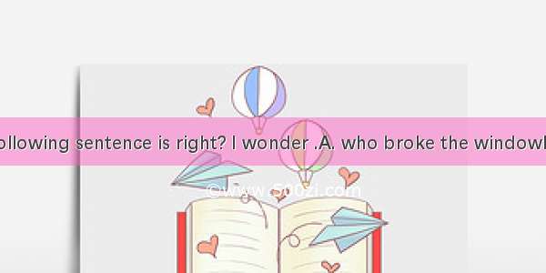 Which of the following sentence is right? I wonder .A. who broke the windowB. whose pen is