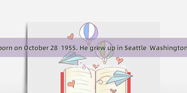 Bill Gates was born on October 28  1955. He grew up in Seattle  Washington. He was a very