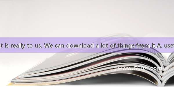 The Internet is really to us. We can download a lot of things from it.A. usefulB. difficul