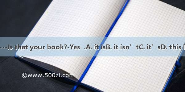 ---Is that your book?-Yes  .A. it isB. it isn’tC. it’sD. this is