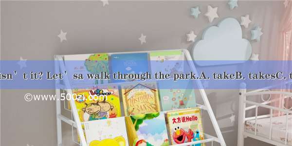 Good weather  isn’t it? Let’sa walk through the park.A. takeB. takesC. takingD. to take